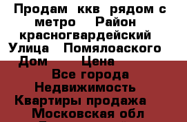 Продам 3ккв  рядом с метро  › Район ­ красногвардейский › Улица ­ Помялоаского › Дом ­ 5 › Цена ­ 4 500 - Все города Недвижимость » Квартиры продажа   . Московская обл.,Дзержинский г.